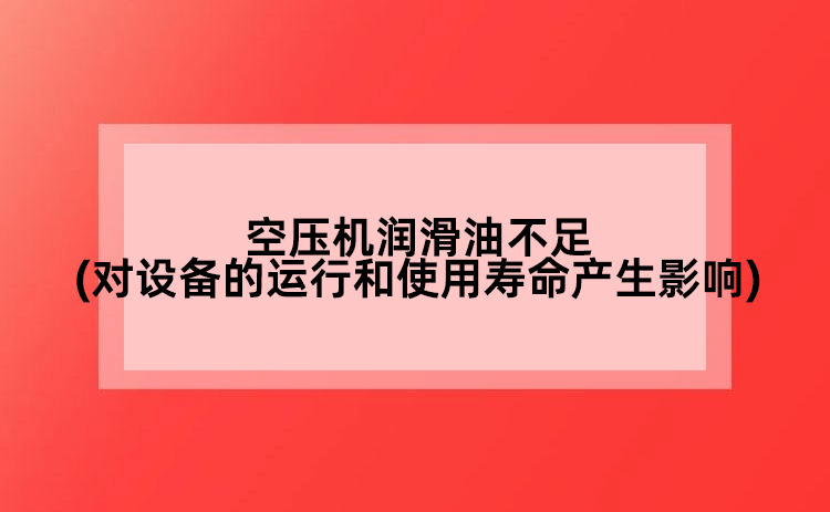 空壓機潤滑油不足(對設備的運行和使用壽命產(chǎn)生影響)