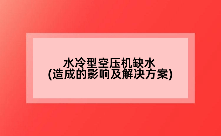 水冷型空壓機缺水(造成的影響及解決方案)