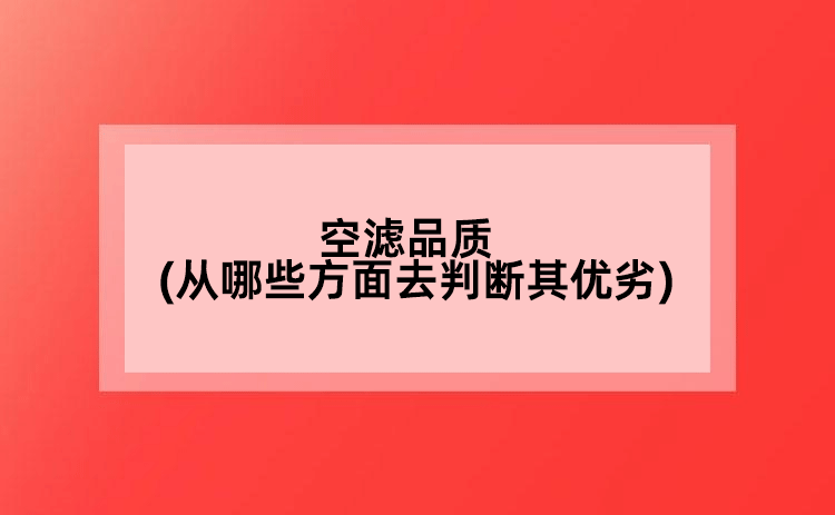 空濾品質(zhì)(從哪些方面去判斷其優(yōu)劣)