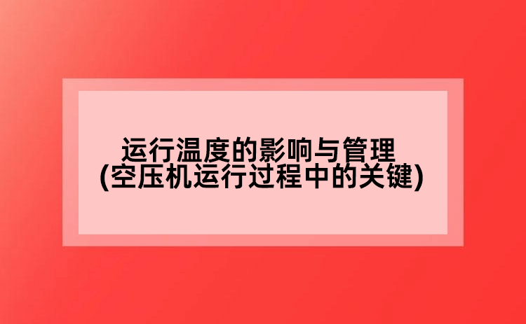 運行溫度的影響與管理(空壓機運行過程中的關(guān)鍵)