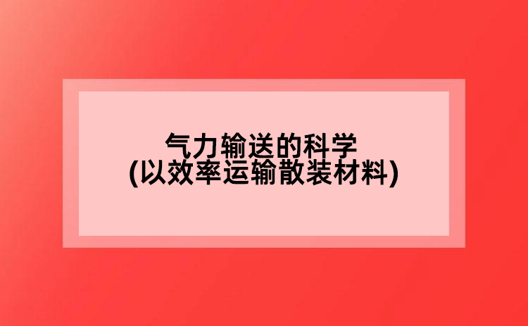 氣力輸送的科學(xué)(以效率運輸散裝材料)