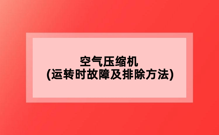 空氣壓縮機(運轉(zhuǎn)時故障及排除方法)