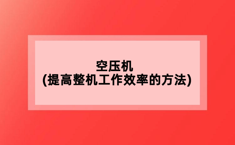 空壓機(提高整機工作效率的方法)
