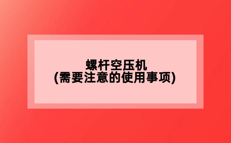 螺桿空壓機(需要注意的使用事項)