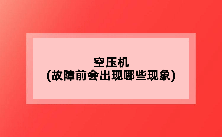 空壓機(故障前會出現(xiàn)哪些現(xiàn)象)