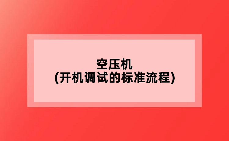 空壓機(jī)(開(kāi)機(jī)調(diào)試的標(biāo)準(zhǔn)流程)