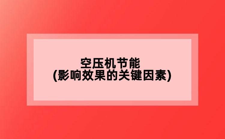 空壓機(jī)節(jié)能(影響效果的關(guān)鍵因素)