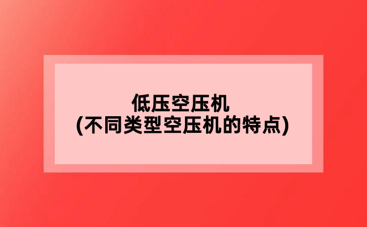 低壓空壓機(jī)(不同類型空壓機(jī)的特點(diǎn))