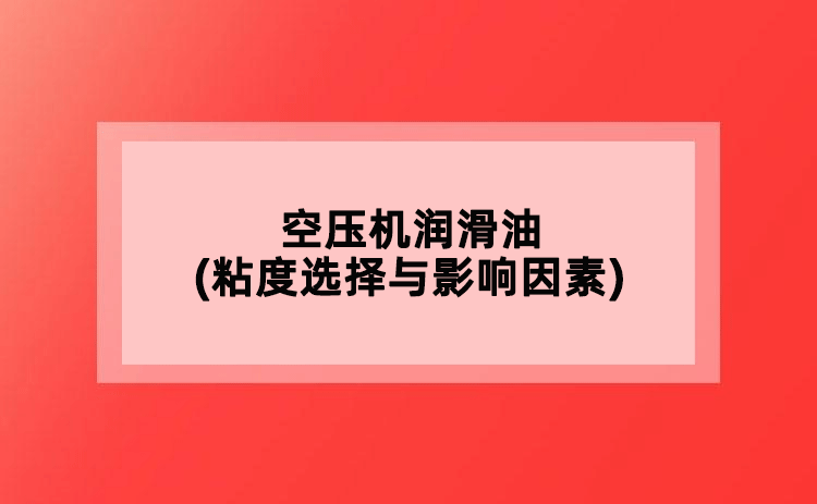 空壓機潤滑油(粘度選擇與影響因素)