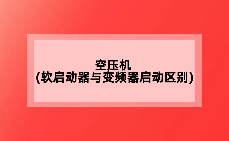 空壓機(jī)(軟啟動(dòng)器與變頻器啟動(dòng)的區(qū)別)