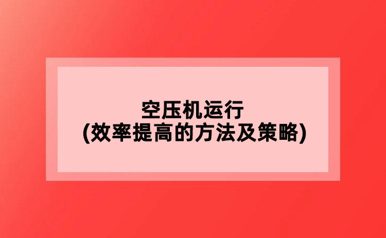 空壓機運行(效率提高的方法及策略)