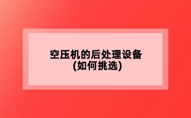 空壓機(jī)的后處理設(shè)備(如何挑選)