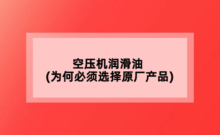 空壓機潤滑油(為何必須選擇原廠產(chǎn)品)