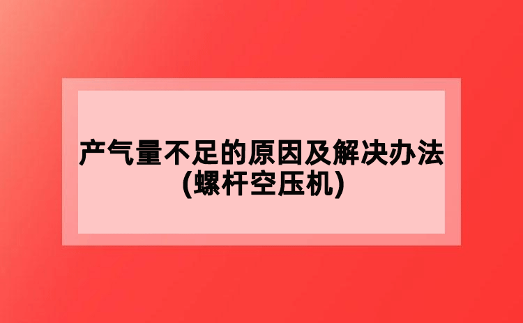 產(chǎn)氣量不足的原因及解決辦法(螺桿空壓機(jī))