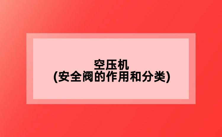 空壓機(jī)(安全閥的作用和分類)