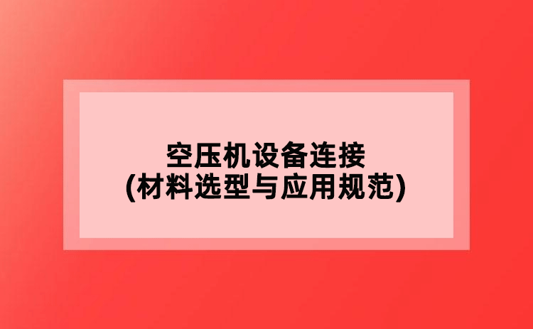 空壓機(jī)設(shè)備連接(材料選型與應(yīng)用規(guī)范)