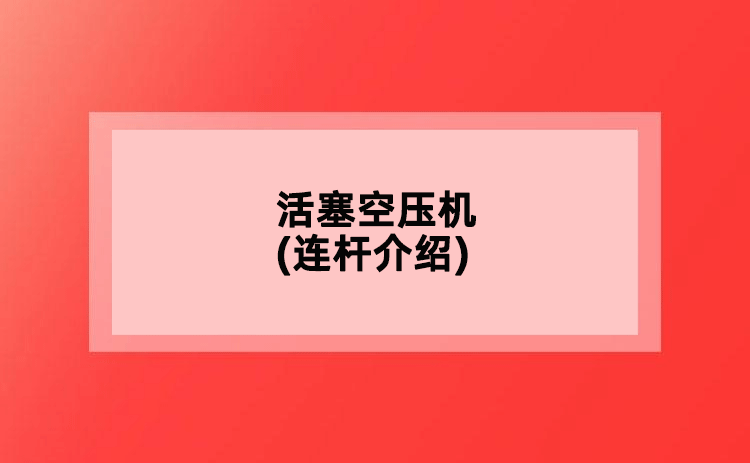 活塞空壓機(jī)(連桿介紹)