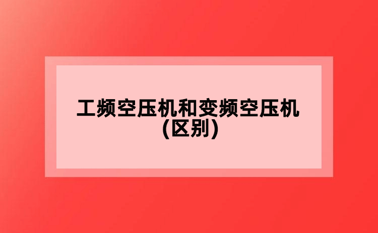 工頻空壓機(jī)和變頻空壓機(jī)(區(qū)別)