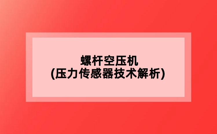 螺桿空壓機(jī)(壓力傳感器技術(shù)解析)