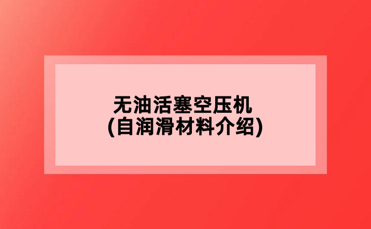 無(wú)油活塞空壓機(jī)(自潤(rùn)滑材料介紹)