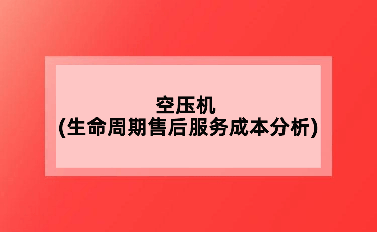空壓機(jī)(生命周期售后服務(wù)成本分析)