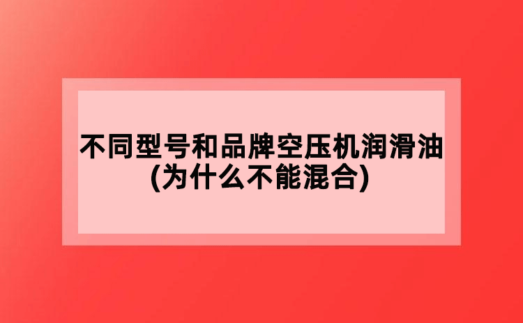 不同型號(hào)和品牌空壓機(jī)潤(rùn)滑油(為什么不能混合)